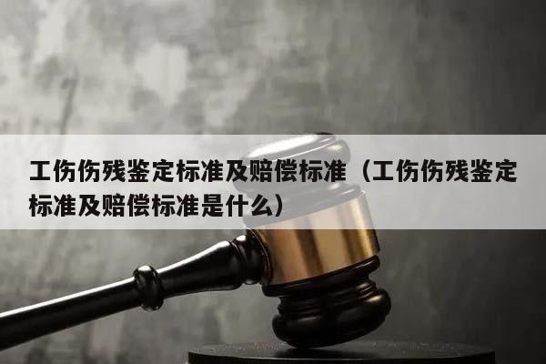 工伤伤残鉴定标准及赔偿标准（工伤伤残鉴定标准及赔偿标准是什么）