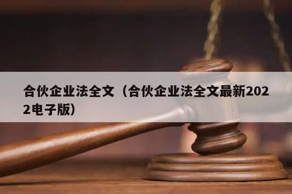 合伙企业法全文（合伙企业法全文最新2022电子版）