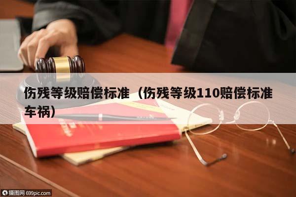 伤残等级赔偿标准（伤残等级110赔偿标准车祸）