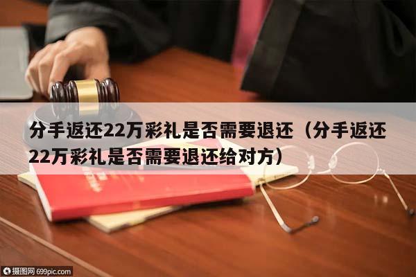 分手返还22万彩礼是否需要退还（分手返还22万彩礼是否需要退还给对方）