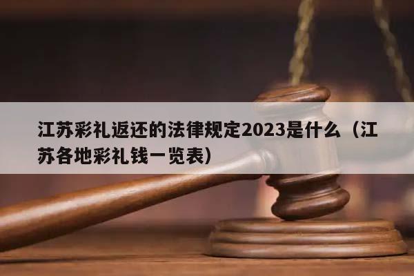 江苏彩礼返还的法律规定2023是什么（江苏各地彩礼钱一览表）