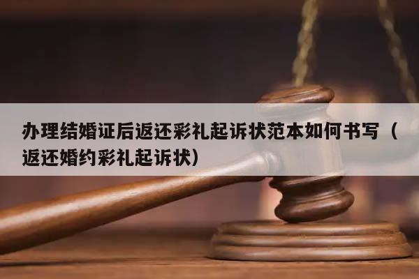 办理结婚证后返还彩礼起诉状范本如何书写（返还婚约彩礼起诉状）