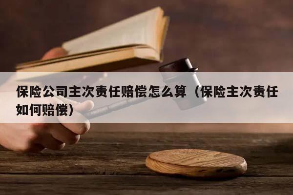 保险公司主次责任赔偿怎么算（保险主次责任如何赔偿）