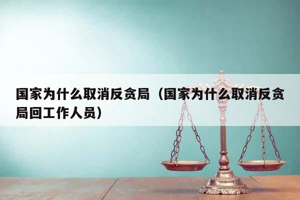 国家为什么取消反贪局（国家为什么取消反贪局回工作人员）