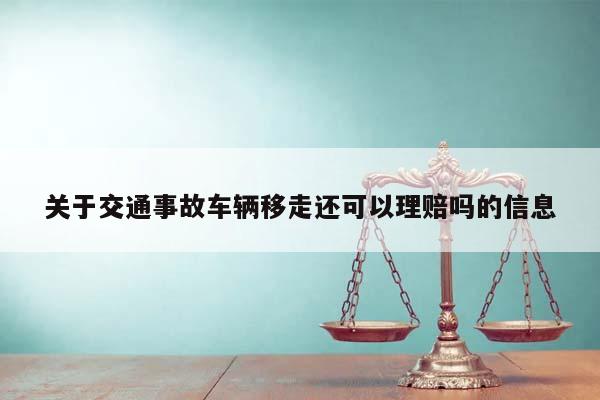 关于交通事故车辆移走还可以理赔吗的信息