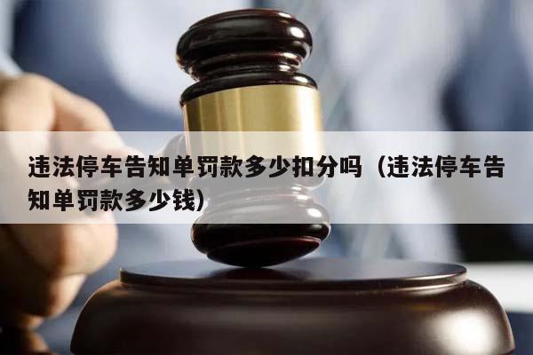 违法停车告知单罚款多少扣分吗（违法停车告知单罚款多少钱）