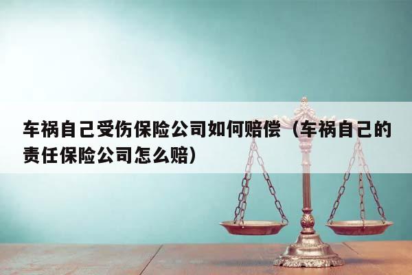 车祸自己受伤保险公司如何赔偿（车祸自己的责任保险公司怎么赔）