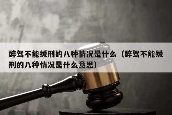 醉驾不能缓刑的八种情况是什么（醉驾不能缓刑的八种情况是什么意思）