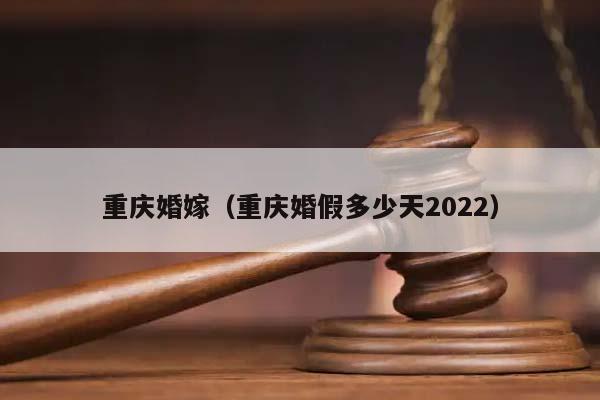 重庆婚嫁（重庆婚假多少天2022）