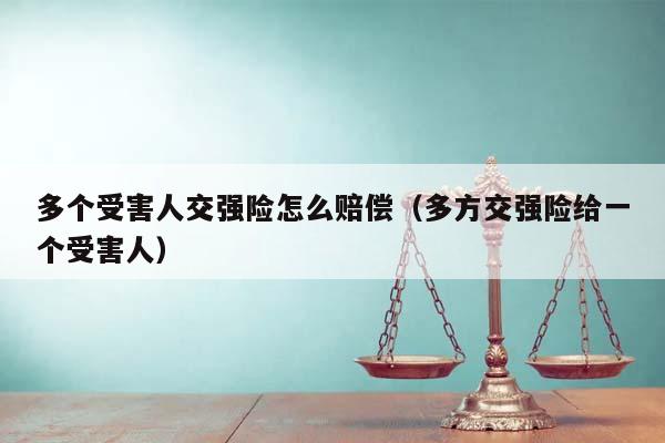 多个受害人交强险怎么赔偿（多方交强险给一个受害人）