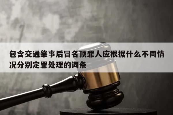 包含交通肇事后冒名顶罪人应根据什么不同情况分别定罪处理的词条