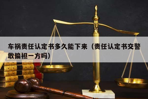 车祸责任认定书多久能下来（责任认定书交警敢偏袒一方吗）