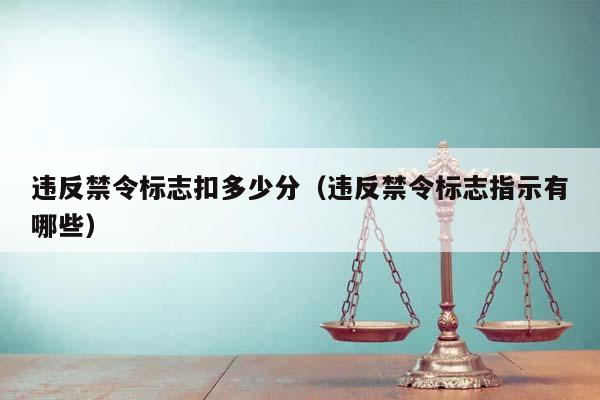 违反禁令标志扣多少分（违反禁令标志指示有哪些）