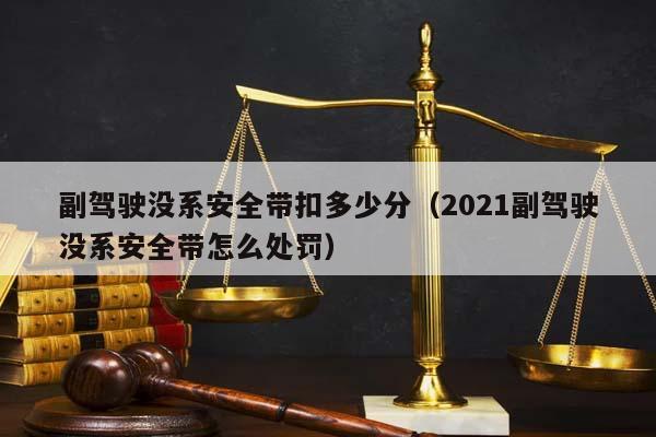 副驾驶没系安全带扣多少分（2021副驾驶没系安全带怎么处罚）