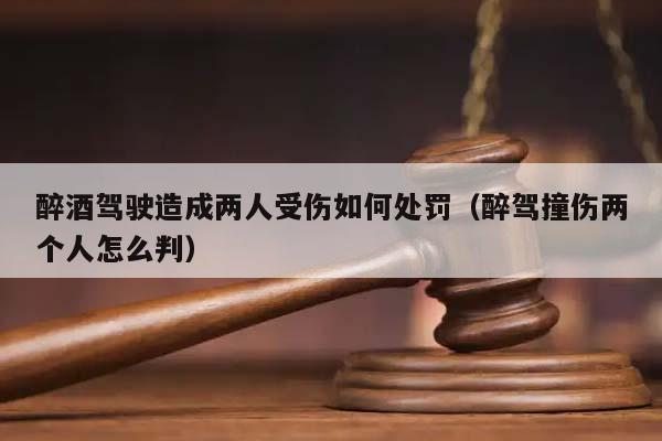 醉酒驾驶造成两人受伤如何处罚（醉驾撞伤两个人怎么判）