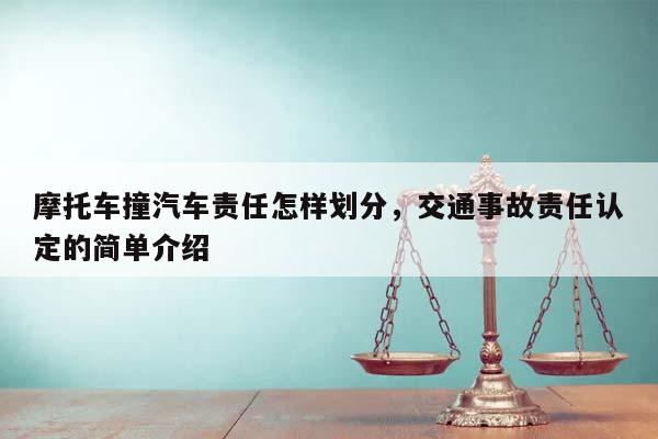 摩托车撞汽车责任怎样划分，交通事故责任认定的简单介绍