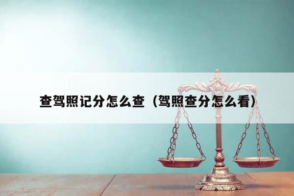 查驾照记分怎么查（驾照查分怎么看）