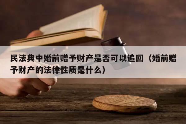 民法典中婚前赠予财产是否可以追回（婚前赠予财产的法律性质是什么）