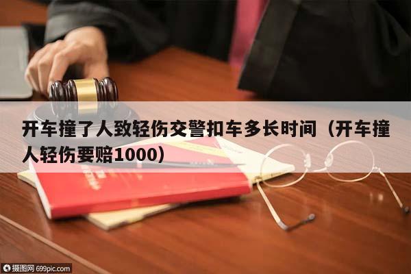 开车撞了人致轻伤交警扣车多长时间（开车撞人轻伤要赔1000）