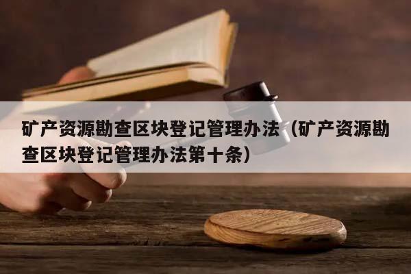 矿产资源勘查区块登记管理办法（矿产资源勘查区块登记管理办法第十条）