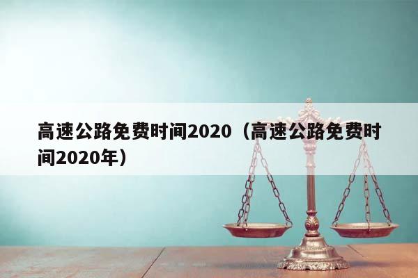 高速公路免费时间2020（高速公路免费时间2020年）