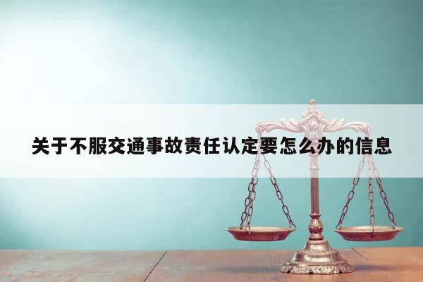 关于不服交通事故责任认定要怎么办的信息