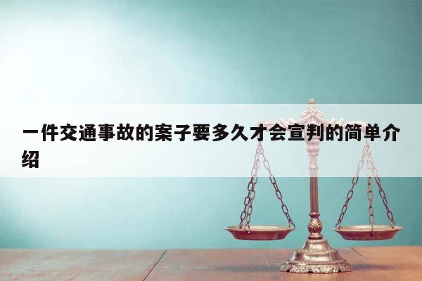 一件交通事故的案子要多久才会宣判的简单介绍