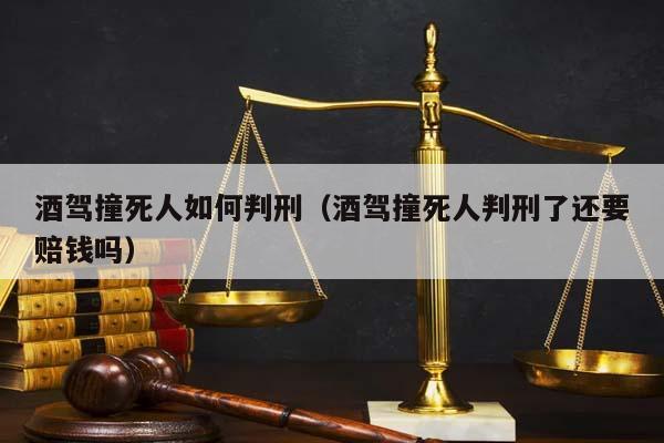 酒驾撞死人如何判刑（酒驾撞死人判刑了还要赔钱吗）