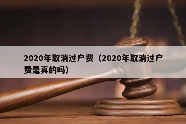 2020年取消过户费（2020年取消过户费是真的吗）