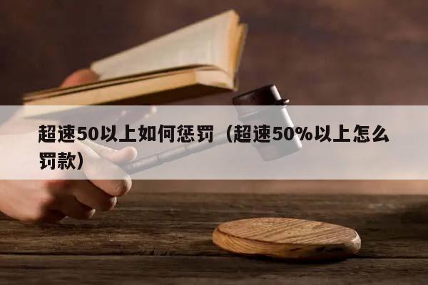 超速50以上如何惩罚（超速50%以上怎么罚款）