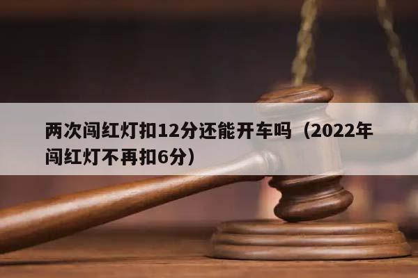 两次闯红灯扣12分还能开车吗（2022年闯红灯不再扣6分）