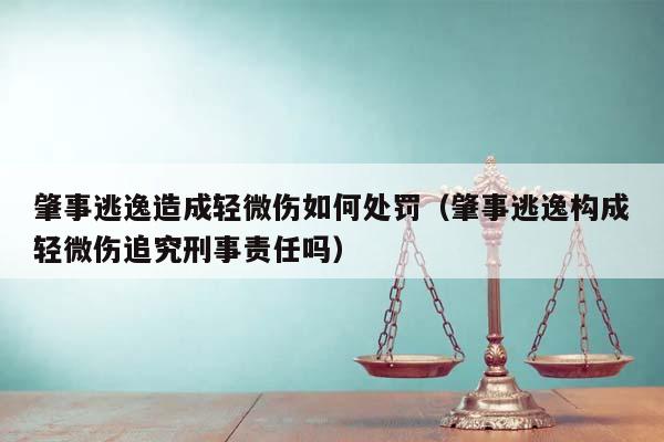 肇事逃逸造成轻微伤如何处罚（肇事逃逸构成轻微伤追究刑事责任吗）