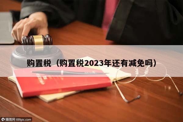 购置税（购置税2023年还有减免吗）