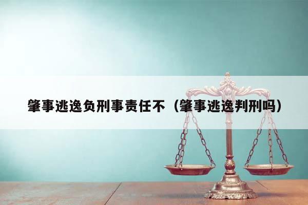 肇事逃逸负刑事责任不（肇事逃逸判刑吗）