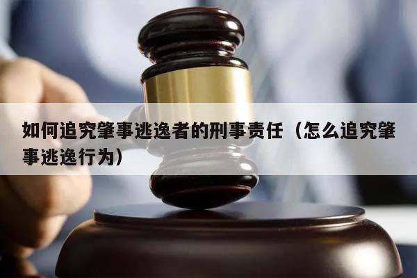 如何追究肇事逃逸者的刑事责任（怎么追究肇事逃逸行为）