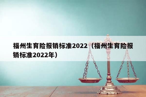 福州生育险报销标准2022（福州生育险报销标准2022年）