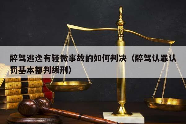 醉驾逃逸有轻微事故的如何判决（醉驾认罪认罚基本都判缓刑）