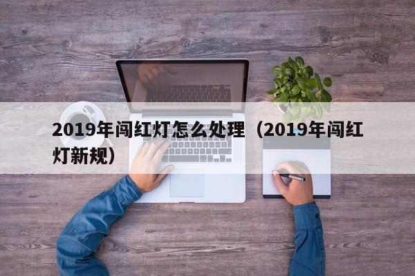 2019年闯红灯怎么处理（2019年闯红灯新规）