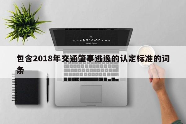 包含2018年交通肇事逃逸的认定标准的词条