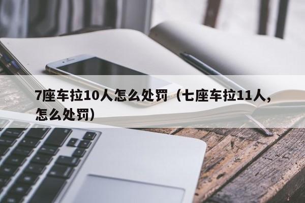 7座车拉10人怎么处罚（七座车拉11人,怎么处罚）