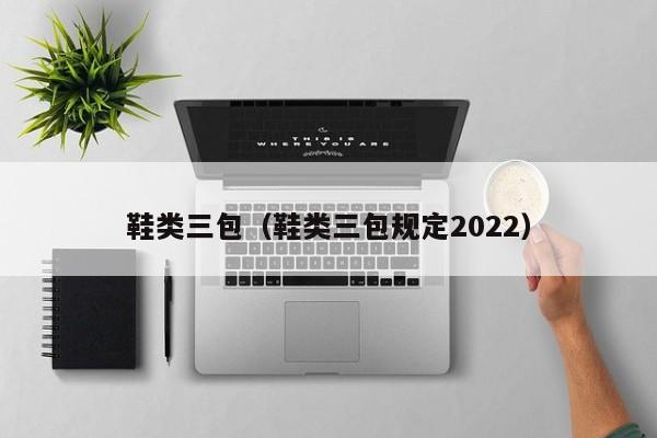 鞋类三包（鞋类三包规定2022）