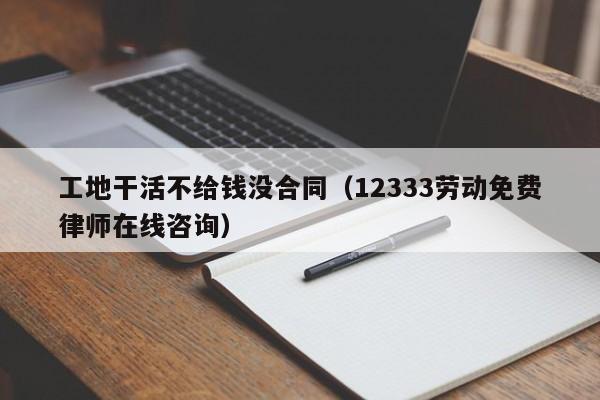 工地干活不给钱没合同（12333劳动免费律师在线咨询）