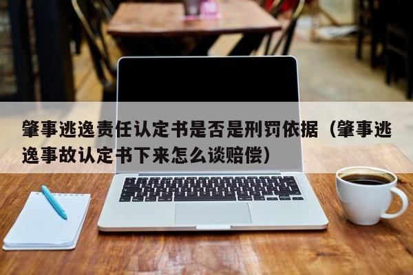 肇事逃逸责任认定书是否是刑罚依据（肇事逃逸事故认定书下来怎么谈赔偿）