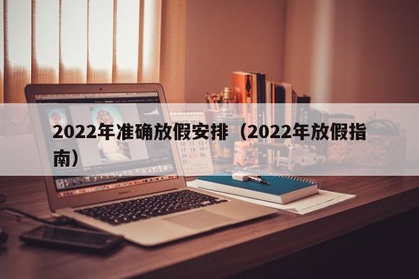 2022年准确放假安排（2022年放假指南）