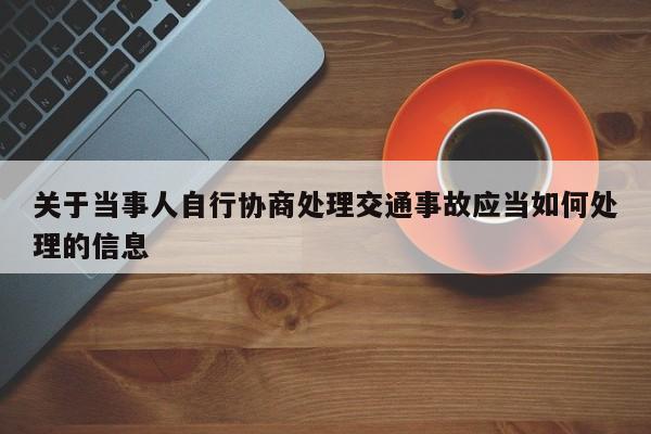 关于当事人自行协商处理交通事故应当如何处理的信息