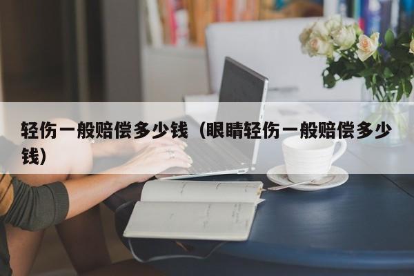 轻伤一般赔偿多少钱（眼睛轻伤一般赔偿多少钱）