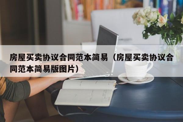 房屋买卖协议合同范本简易（房屋买卖协议合同范本简易版图片）