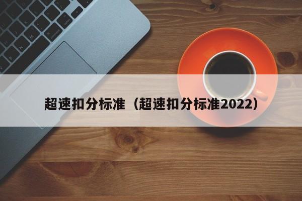 超速扣分标准（超速扣分标准2022）