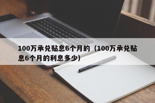 100万承兑贴息6个月的（100万承兑贴息6个月的利息多少）