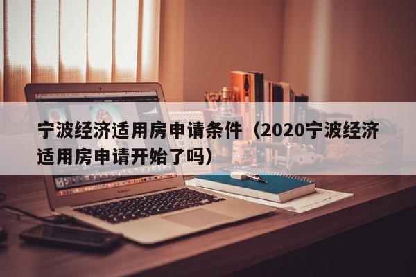 宁波经济适用房申请条件（2020宁波经济适用房申请开始了吗）